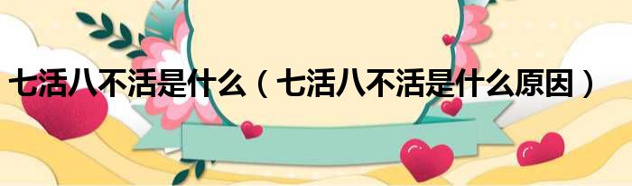 七活八不活是什么（七活八不活是什么原因）