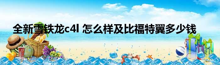 全新雪铁龙c4l 怎么样及比福特翼多少钱