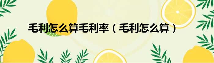 毛利怎么算毛利率（毛利怎么算）