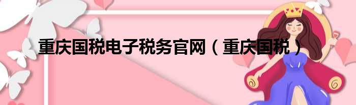 重庆国税电子税务官网（重庆国税）