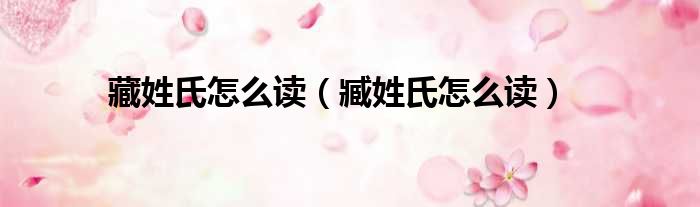 藏姓氏怎么读（臧姓氏怎么读）