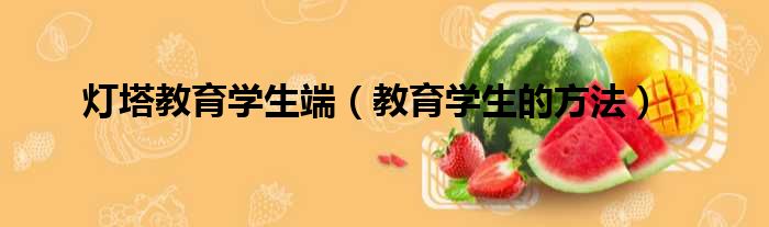 灯塔教育学生端（教育学生的方法）