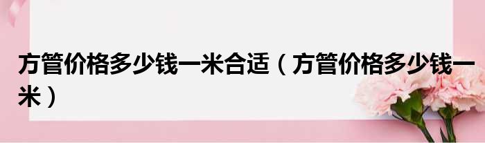 方管价格多少钱一米合适（方管价格多少钱一米）