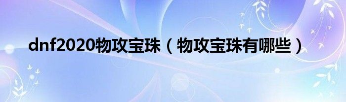 dnf2020物攻宝珠（物攻宝珠有哪些）