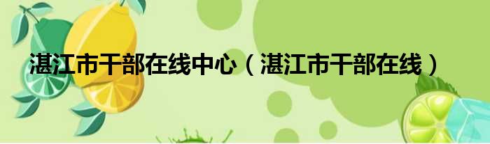 湛江市干部在线中心（湛江市干部在线）