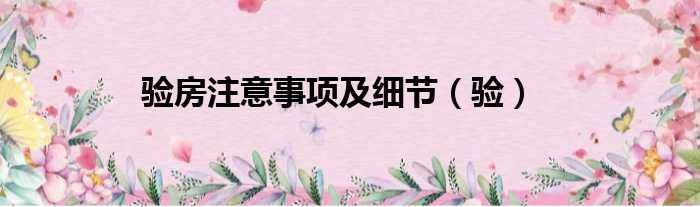 验房注意事项及细节（验）