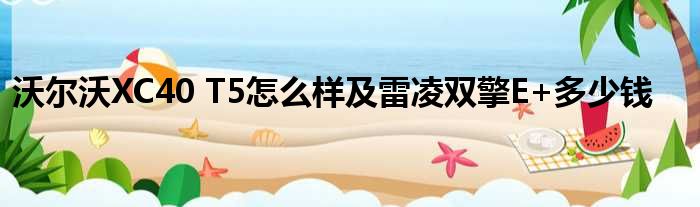 沃尔沃XC40 T5怎么样及雷凌双擎E+多少钱