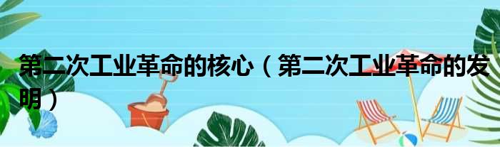 第二次工业革命的核心（第二次工业革命的发明）