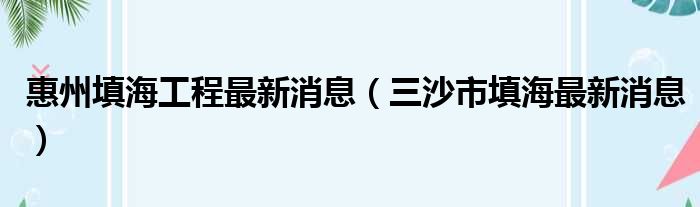 惠州填海工程最新消息（三沙市填海最新消息）