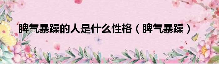 脾气暴躁的人是什么性格（脾气暴躁）