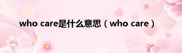 who care是什么意思（who care）