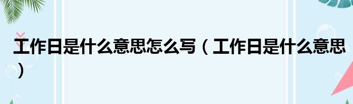 工作日是什么意思怎么写（工作日是什么意思）