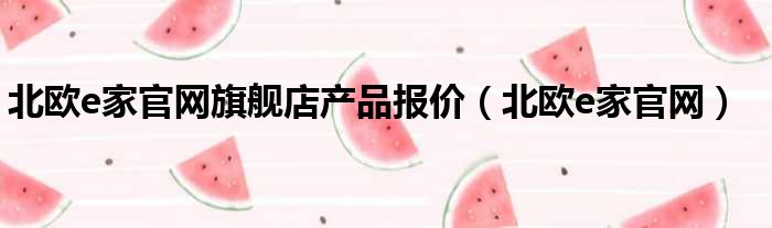 北欧e家官网旗舰店产品报价（北欧e家官网）