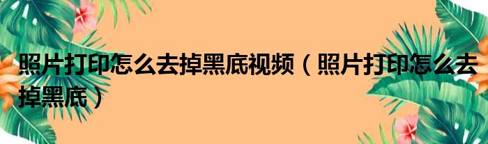 照片打印怎么去掉黑底视频（照片打印怎么去掉黑底）
