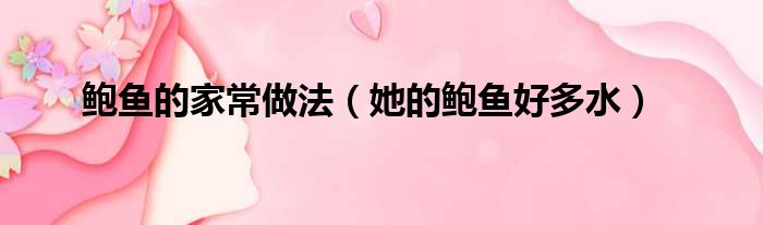鲍鱼的家常做法（她的鲍鱼好多水）