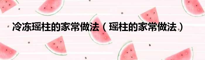 冷冻瑶柱的家常做法（瑶柱的家常做法）