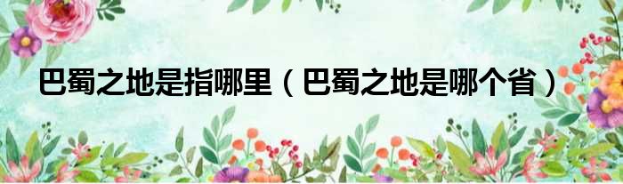巴蜀之地是指哪里（巴蜀之地是哪个省）