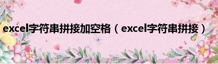 excel字符串拼接加空格（excel字符串拼接）