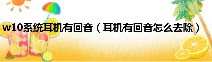 w10系统耳机有回音（耳机有回音怎么去除）