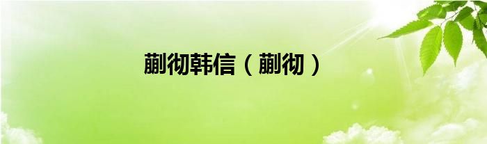 蒯彻韩信（蒯彻）
