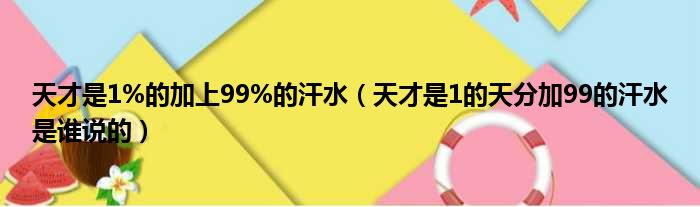 天才是1%的加上99%的汗水（天才是1的天分加99的汗水是谁说的）