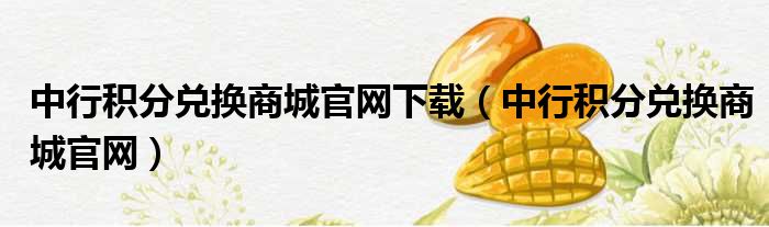 中行积分兑换商城官网下载（中行积分兑换商城官网）