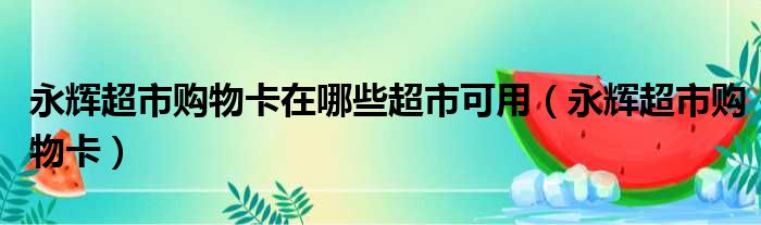 永辉超市购物卡在哪些超市可用（永辉超市购物卡）