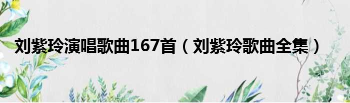 刘紫玲演唱歌曲167首（刘紫玲歌曲全集）