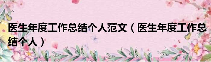 医生年度工作总结个人范文（医生年度工作总结个人）
