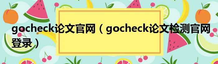 gocheck论文官网（gocheck论文检测官网登录）