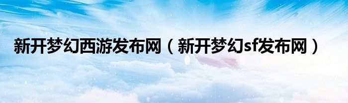 新开梦幻西游发布网（新开梦幻sf发布网）