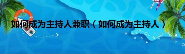 如何成为主持人兼职（如何成为主持人）