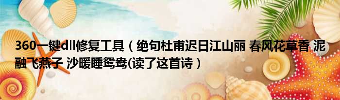 360一键dll修复工具（绝句杜甫迟日江山丽 春风花草香 泥融飞燕子 沙暖睡鸳鸯(读了这首诗）
