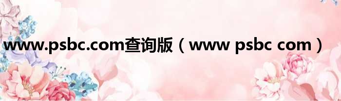 www.psbc.com查询版（www psbc com）
