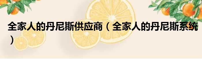 全家人的丹尼斯供应商（全家人的丹尼斯系统）