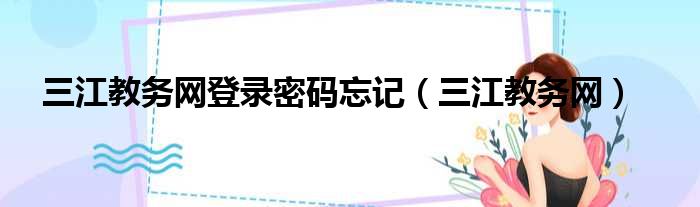三江教务网登录密码忘记（三江教务网）