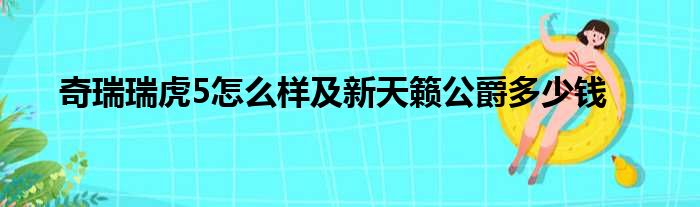 奇瑞瑞虎5怎么样及新天籁公爵多少钱
