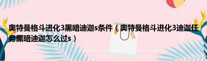 奥特曼格斗进化3黑暗迪迦s条件（奥特曼格斗进化3迪迦任务黑暗迪迦怎么过s）