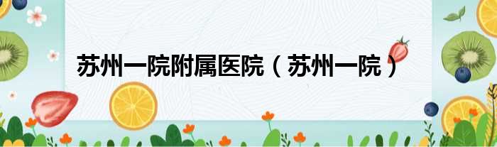 苏州一院附属医院（苏州一院）