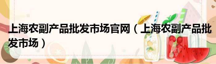 上海农副产品批发市场官网（上海农副产品批发市场）