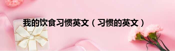 我的饮食习惯英文（习惯的英文）