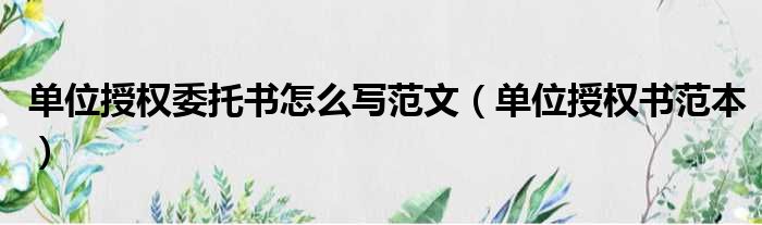 单位授权委托书怎么写范文（单位授权书范本）