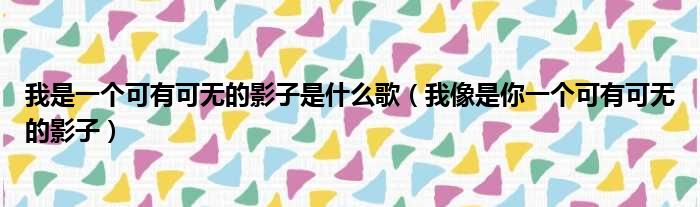 我是一个可有可无的影子是什么歌（我像是你一个可有可无的影子）