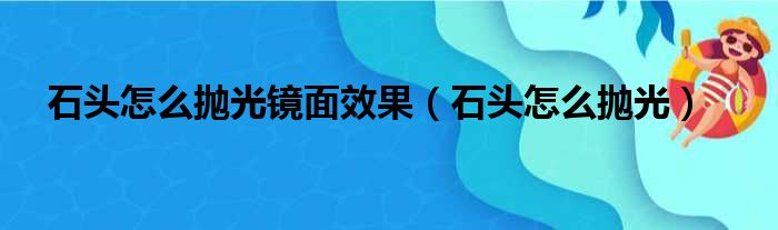石头怎么抛光镜面效果（石头怎么抛光）