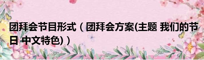 团拜会节目形式（团拜会方案(主题 我们的节日 中文特色)）