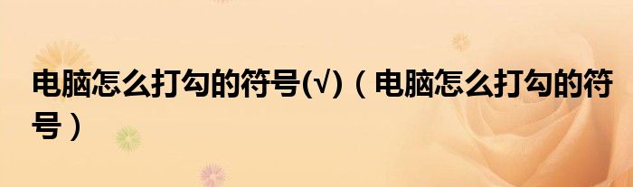 电脑怎么打勾的符号(√)（电脑怎么打勾的符号）