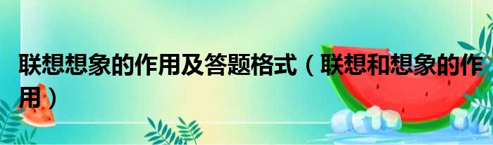 联想想象的作用及答题格式（联想和想象的作用）