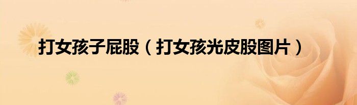 打女孩子屁股（打女孩光皮股图片）