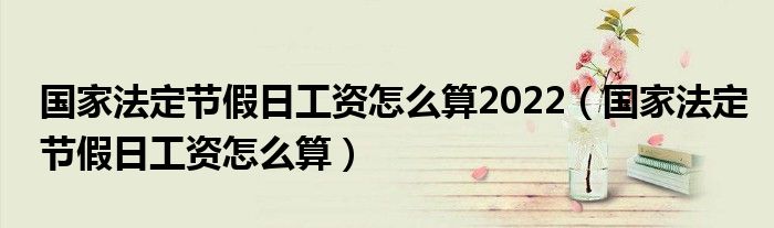 国家法定节假日工资怎么算2022（国家法定节假日工资怎么算）