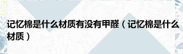 记忆棉是什么材质有没有甲醛（记忆棉是什么材质）